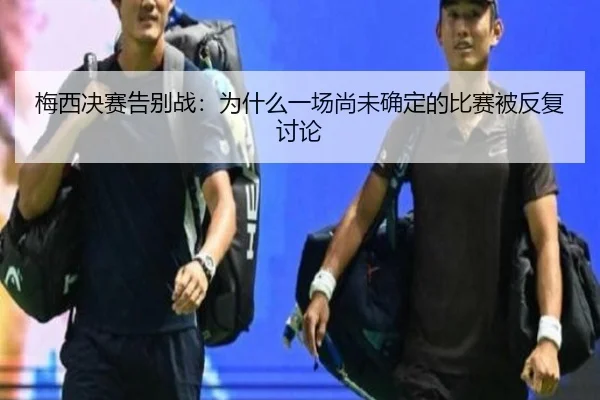 梅西决赛告别战：为什么一场尚未确定的比赛被反复讨论